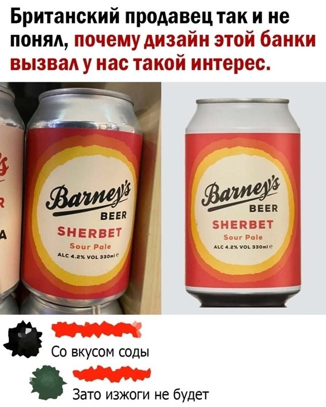 Британский продавец так и не понял, почему дизайн этой банки вызвал у нас такой интерес. Barney's BEER SHERBET Sour Pale ALC 4.2% VOL 330ml e. Со вкусом соды. Зато изжоги не будет.