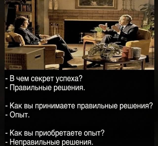 - В чем секрет успеха?
- Правильные решения.
- Как вы принимаете правильные решения?
- Опыт.
- Как вы приобретаете опыт?
- Неправильные решения.