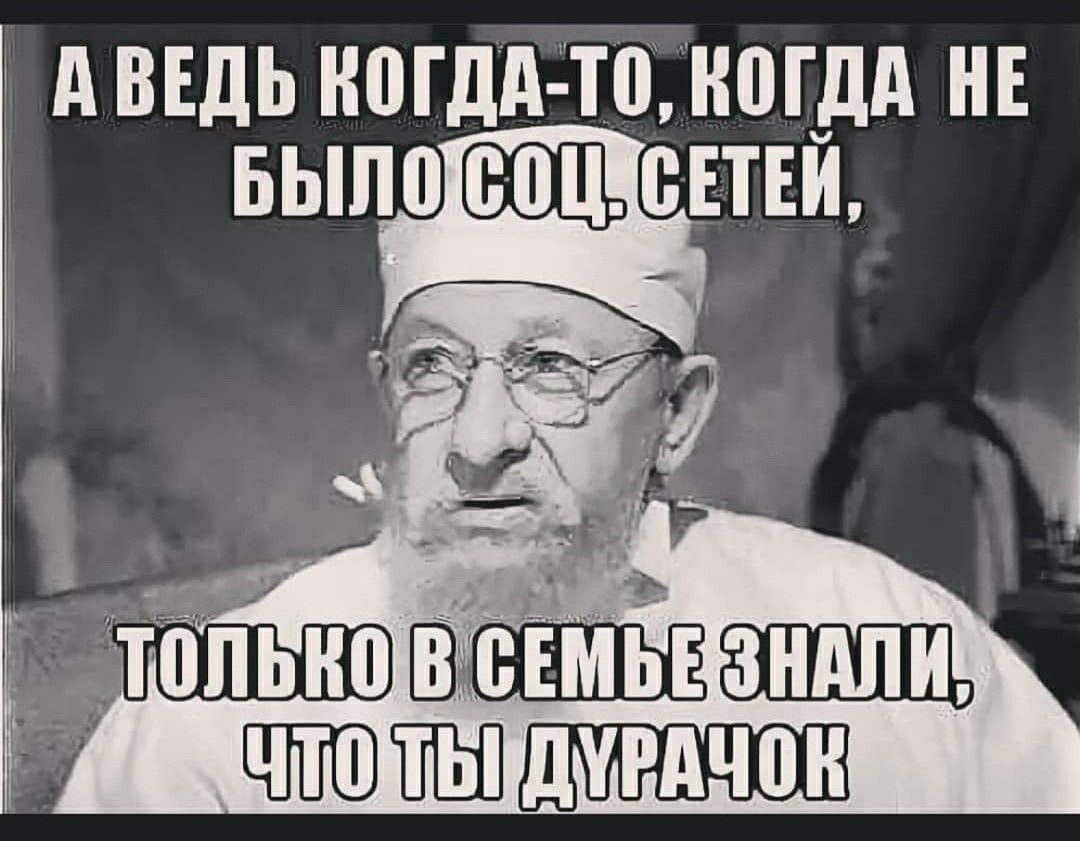 А ВЕДЬ КОГДА-ТО, КОГДА НЕ БЫЛО СОЦ. СЕТЕЙ, ТОЛЬКО В СЕМЬЕ ЗНАЛИ, ЧТО ТЫ ДУРАЧОК