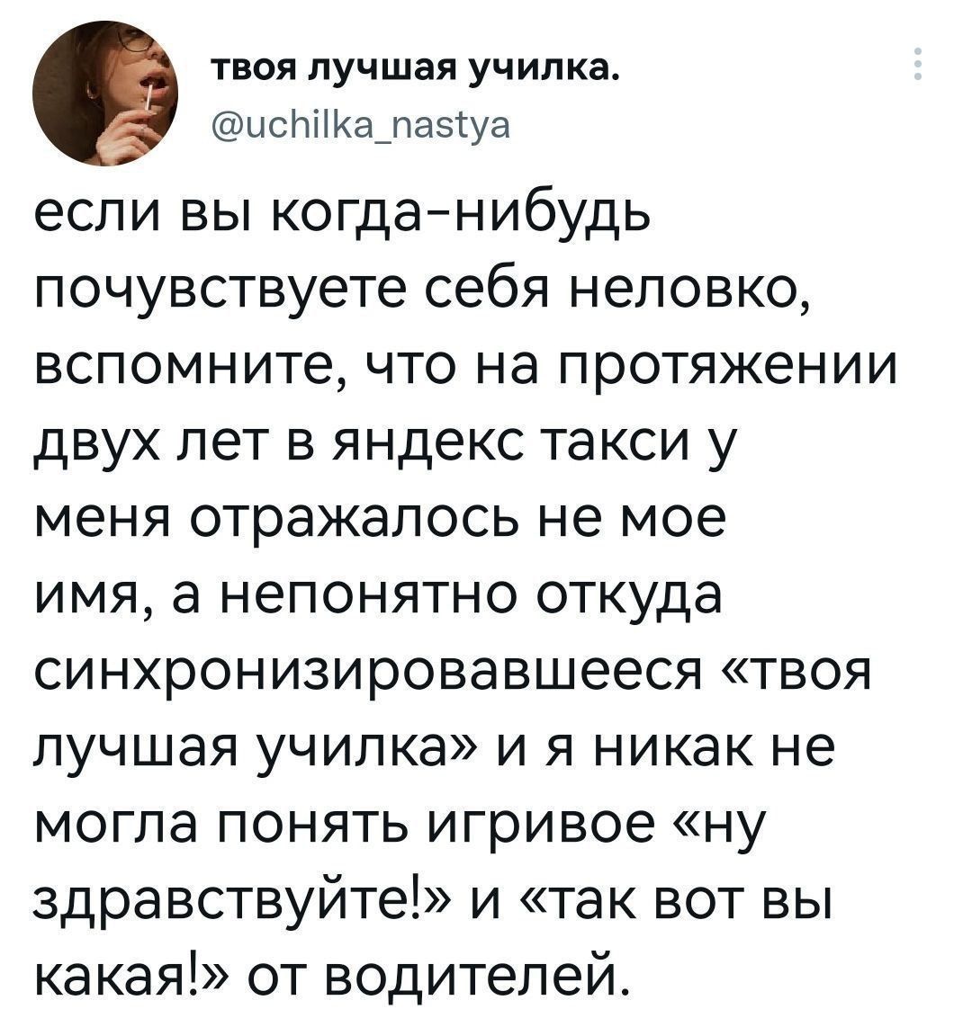твоя лучшая училка. @uchilka_nastya если вы когда-нибудь почувствуете себя неловко, вспомните, что на протяжении двух лет в яндекс такси у меня отражалось не мое имя, а непонятно откуда синхронизировавшееся «твоя лучшая училка» и я никак не могла понять игривое «ну здравствуйте!» и «так вот вы какая!» от водителей.