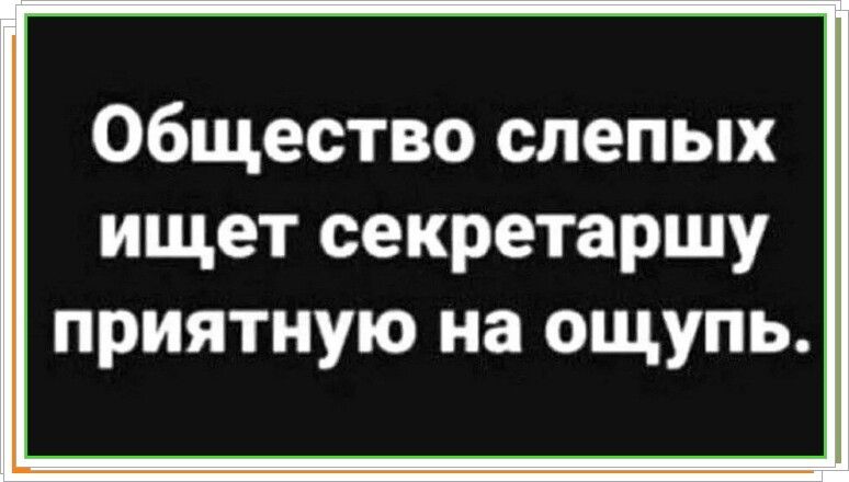 Общество слепых ищет секретаршу приятную на ощупь.