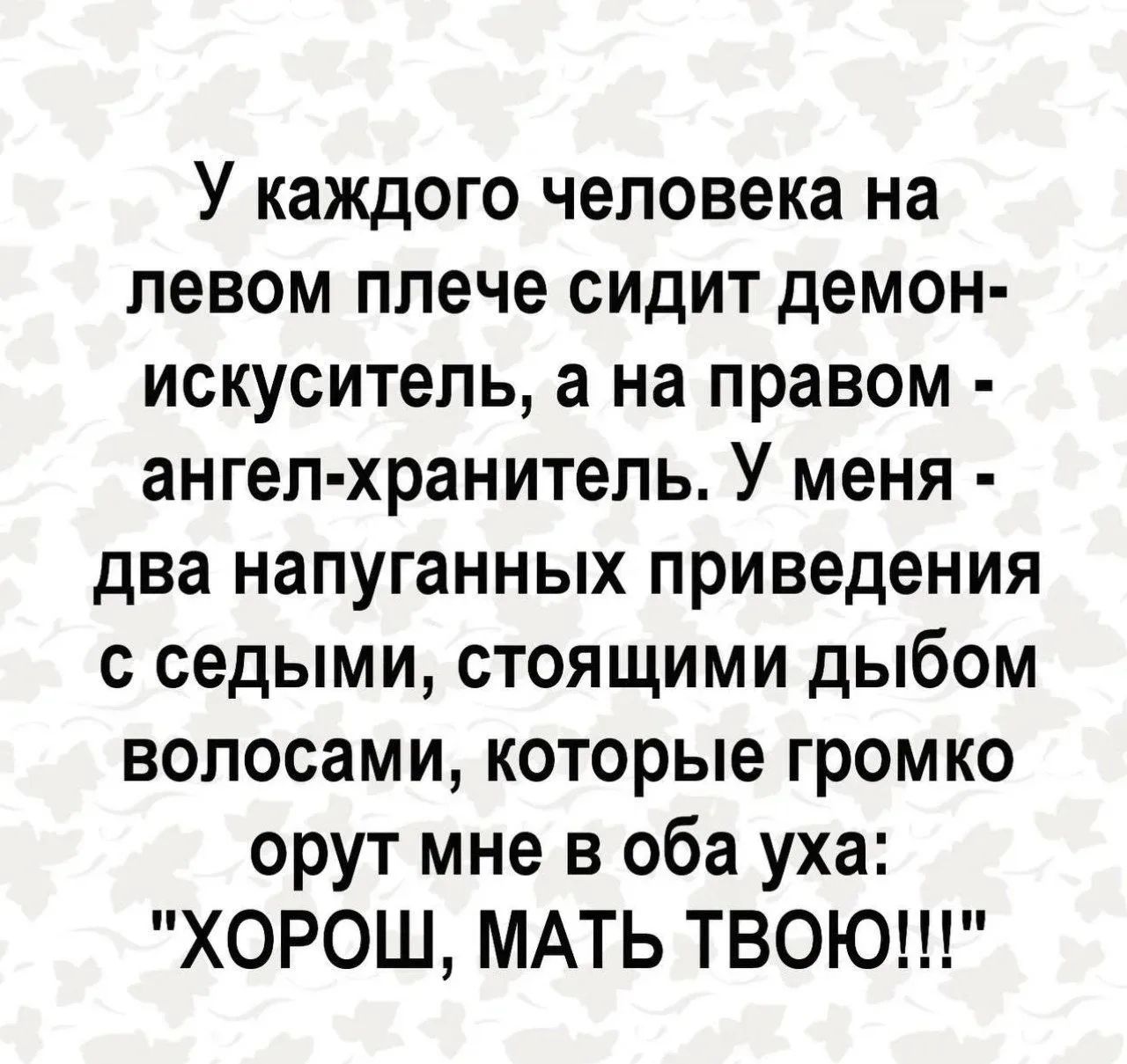 У каждого человека на левом плече сидит демон-искуситель, а на правом - ангел-хранитель. У меня - два напуганных приведения с седыми, стоящими дыбом волосами, которые громко орут мне в оба уха: 