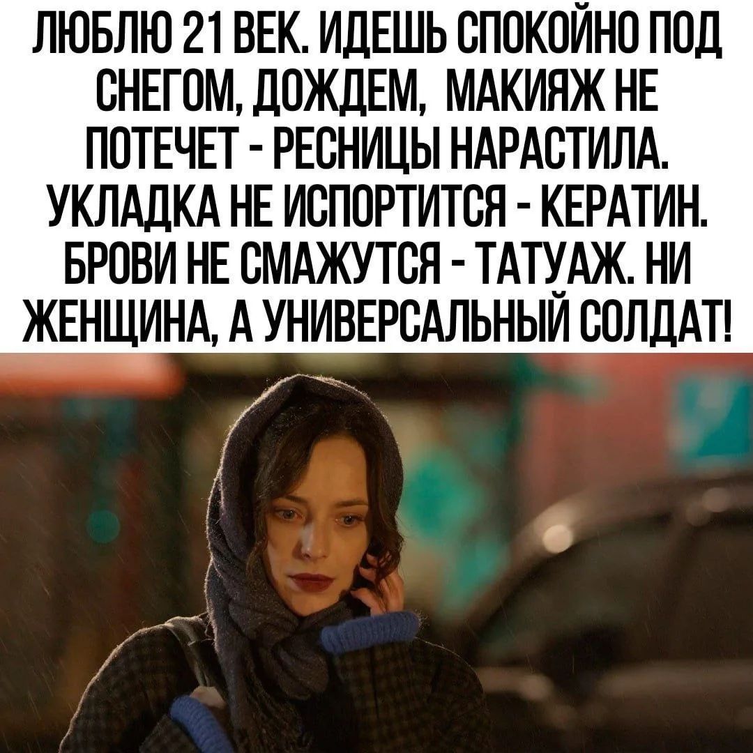 ЛЮБЛЮ 21 ВЕК. ИДЕШЬ СПОКОЙНО ПОД СНЕГОМ, ДОЖДЕМ, МАКИЯЖ НЕ ПОТЕЧЕТ - РЕСНИЦЫ НАРАСТИЛА. УКЛАДКА НЕ ИСПОРТИТСЯ - КЕРАТИН. БРОВИ НЕ СМАЖУТСЯ - ТАТУАЖ. НИ ЖЕНЩИНА, А УНИВЕРСАЛЬНЫЙ СОЛДАТ!