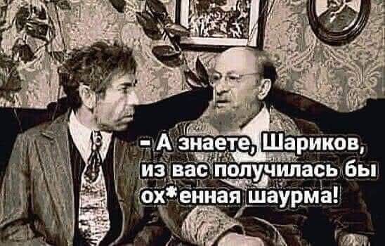 — А знаете, Шариков, из вас получилась бы ох*енная шаурма!