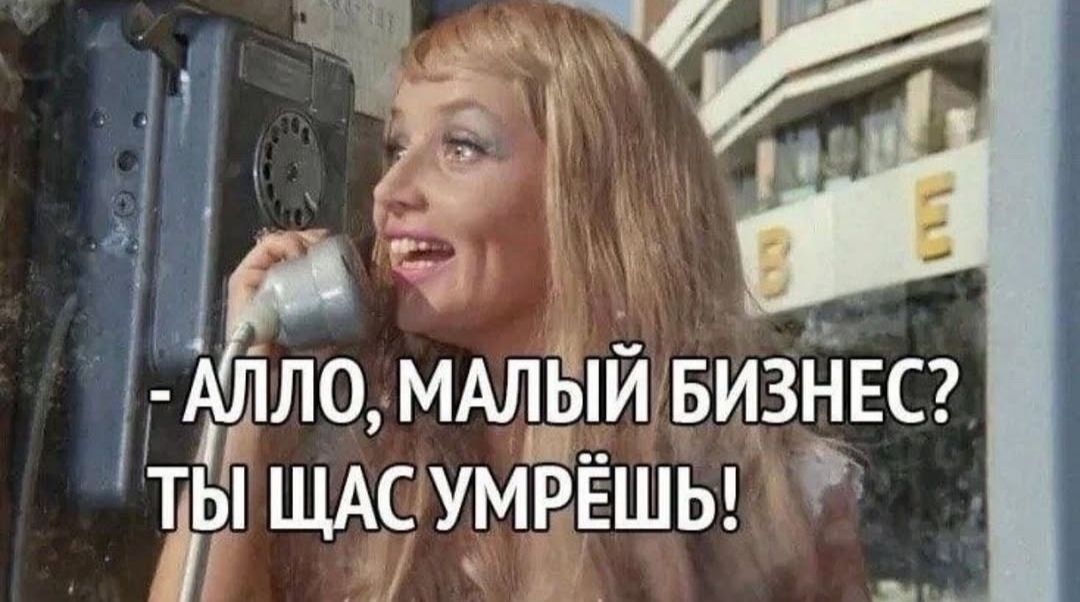- АЛЛО, МАЛЫЙ БИЗНЕС? ТЫ ЩАС УМРЁШЬ!