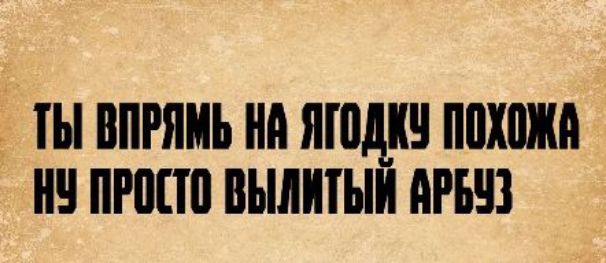 ТЫ ВПРЯМЬ НА ЯГОДКУ ПОХОЖА НУ ПРОСТО ВЫЛИТЫЙ АРБУЗ