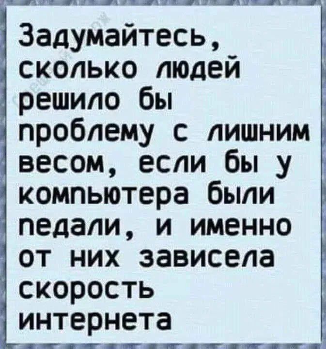 Задумайтесь, сколько людей решило бы проблему с лишним весом, если бы у компьютера были педали, и именно от них зависела скорость интернета