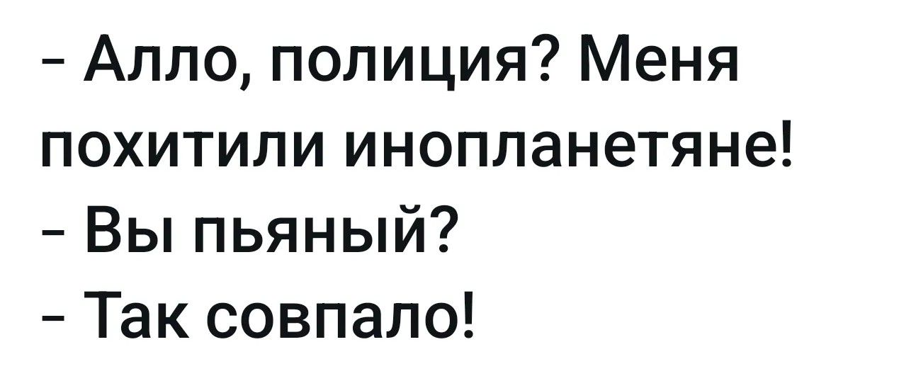 Алло, полиция? Меня похитили инопланетяне! Вы пьяный? Так совпало!
