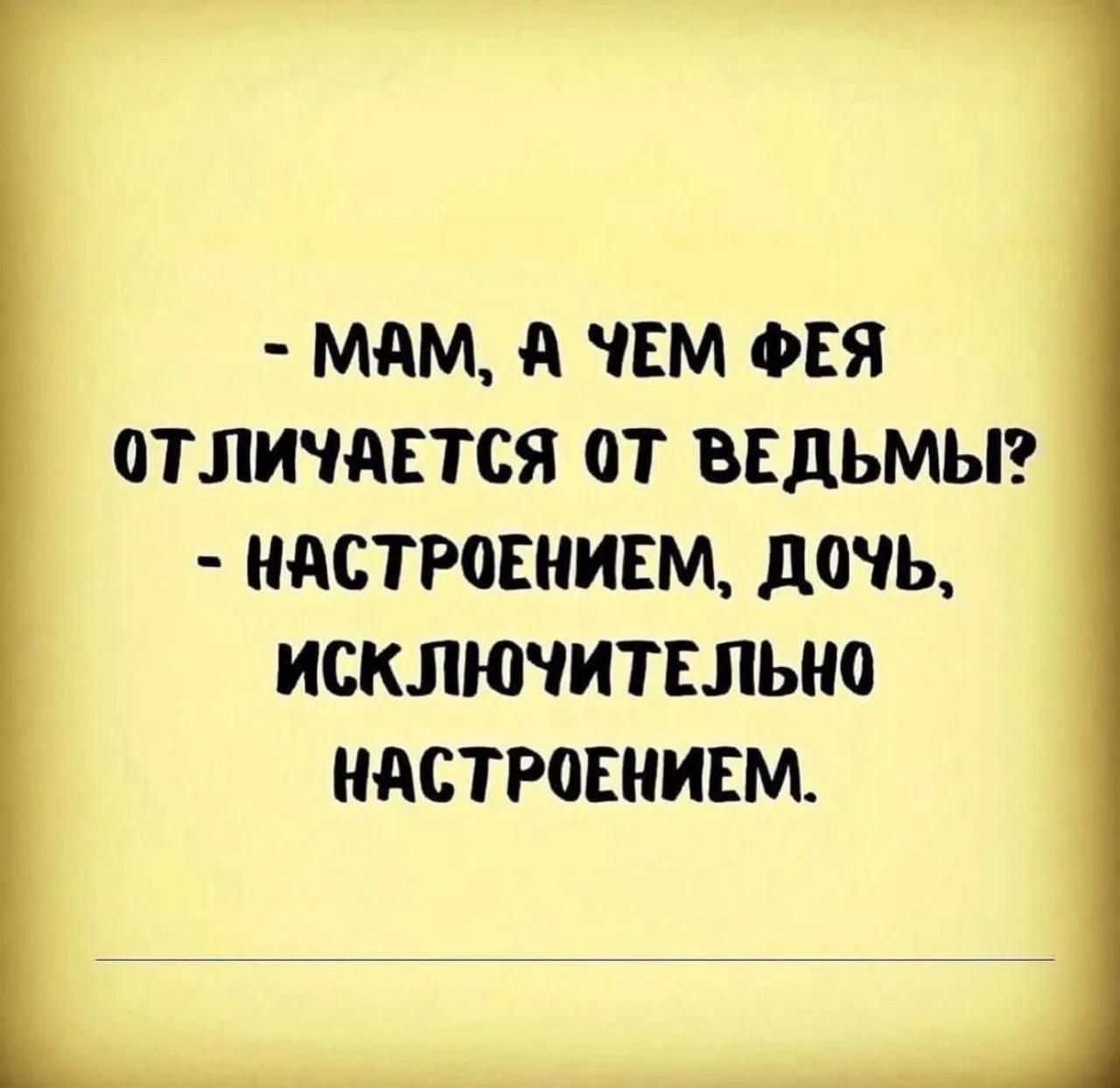 - Мам, а чем фея отличается от ведьмы?
- Настроением, дочь, исключительно настроением.