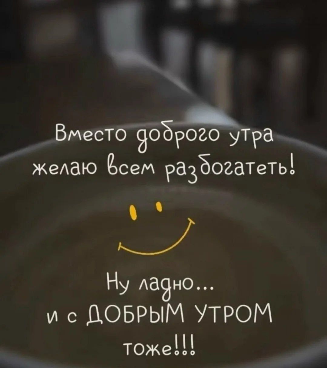 Вместо доброго утра желаю всем разбогатеть! Ну ладно... и с ДОБРЫМ УТРОМ тоже!!!
