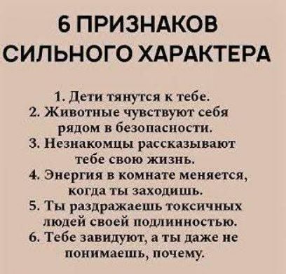 6 ПРИЗНАКОВ СИЛЬНОГО ХАРАКТЕРА 1. Дети тянутся к тебе. 2. Животные чувствуют себя рядом в безопасности. 3. Незнакомцы рассказывают тебе свою жизнь. 4. Энергия в комнате меняется, когда ты заходишь. 5. Ты раздражаешь токсичных людей своей подлинностью. 6. Тебе завидуют, а ты даже не понимаешь, почему.
