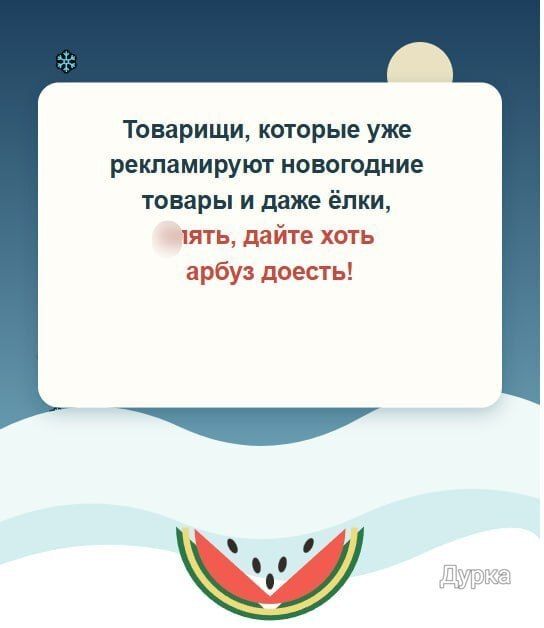 Товарищи, которые уже рекламируют новогодние товары и даже ёлки, [мат]ять, дайте хоть арбуз доесть!