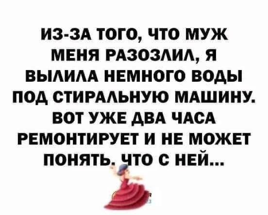 ИЗ-ЗА ТОГО, ЧТО МУЖ МЕНЯ РАЗОЗЛИЛ, Я ВЫЛИЛА НЕМНОГО ВОДЫ ПОД СТИРАЛЬНУЮ МАШИНУ. ВОТ УЖЕ ДВА ЧАСА РЕМОНТИРУЕТ И НЕ МОЖЕТ ПОНЯТЬ. ЧТО С НЕЙ...