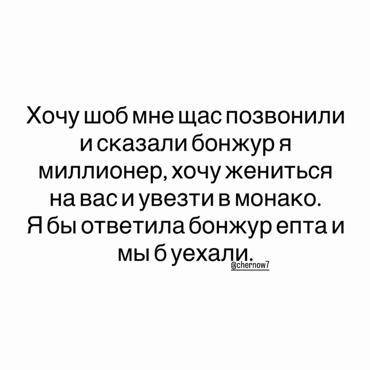Хочу шоб мне щас позвонили и сказали бонжур я миллионер, хочу жениться на вас и увезти в монако. Я бы ответила бонжур епта и мы б уехали. @chernow7