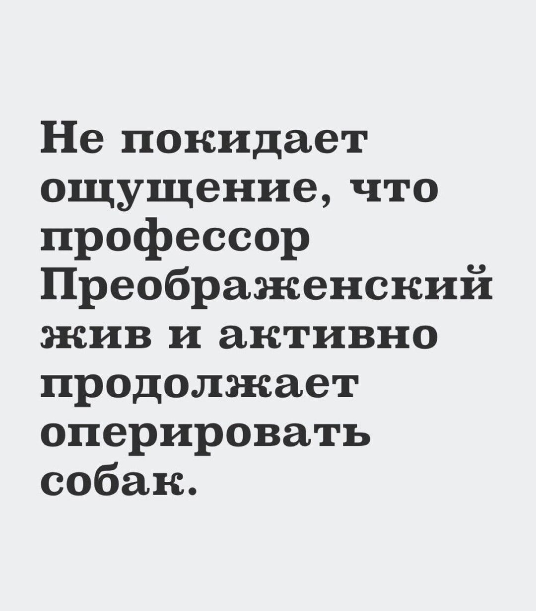 Не покидает ощущение, что профессор Преображенский жив и активно продолжает оперировать собак.