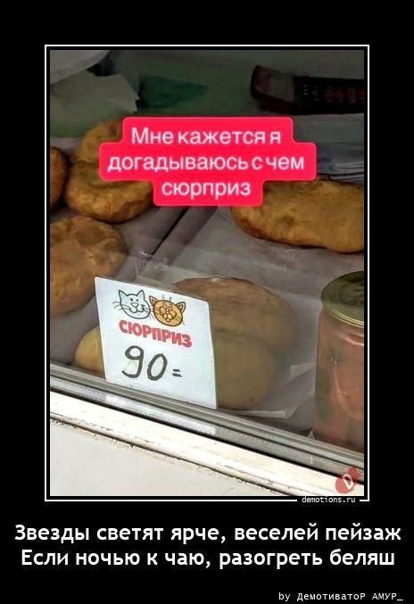 Мне кажется я догадываюсь с чем сюрприз Сюрприз 90= Звезды светят ярче, веселей пейзаж Если ночью к чаю, разогреть беляш