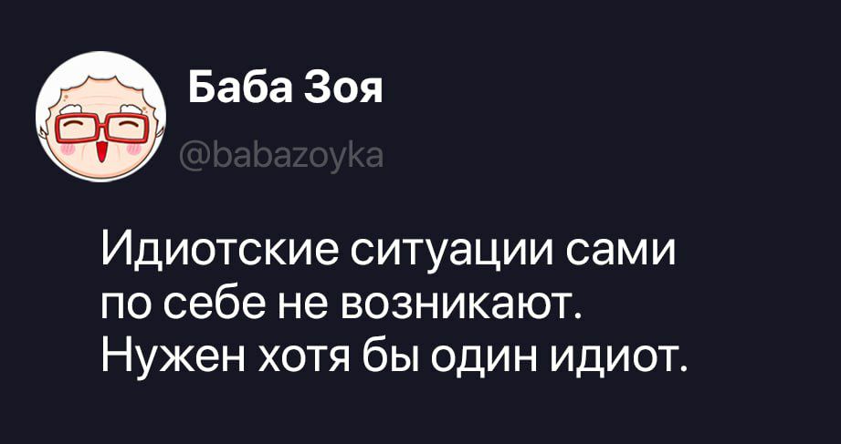 Баба Зоя @babazoyka Идиотские ситуации сами по себе не возникают. Нужен хотя бы один идиот.