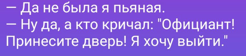 — Да не была я пьяная.
— Ну да, а кто кричал: 