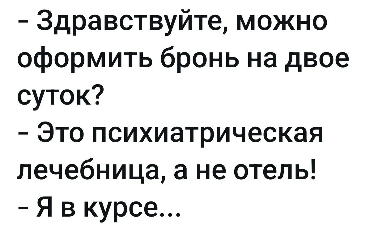 Здравствуйте, можно оформить бронь на двое суток? Это психиатрическая лечебница, а не отель! Я в курсе...