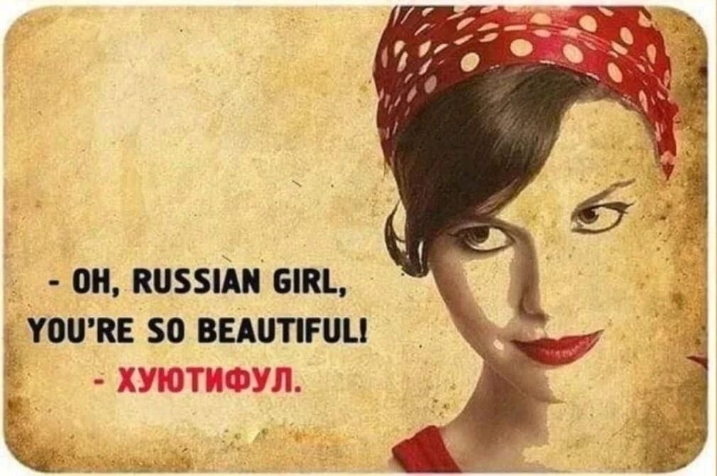 - OH, RUSSIAN GIRL, YOU'RE SO BEAUTIFUL! - ХУЮТИФУЛ.