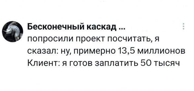 Бесконечный каскад ... попросили проект посчитать, я сказал: ну, примерно 13,5 миллионов Клиент: я готов заплатить 50 тысяч