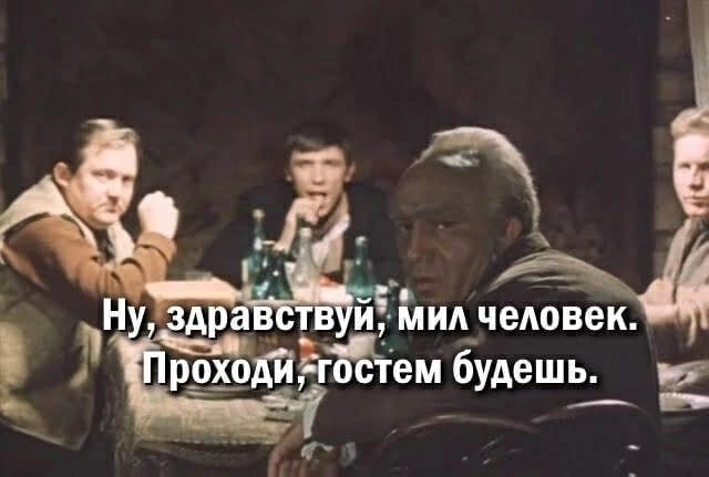 Ну, здравствуй, мил человек. Проходи, гостем будешь.