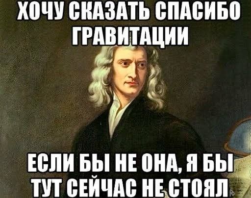 ХОЧУ СКАЗАТЬ СПАСИБО ГРАВИТАЦИИ ЕСЛИ БЫ НЕ ОНА, Я БЫ ТУТ СЕЙЧАС НЕ СТОЯЛ