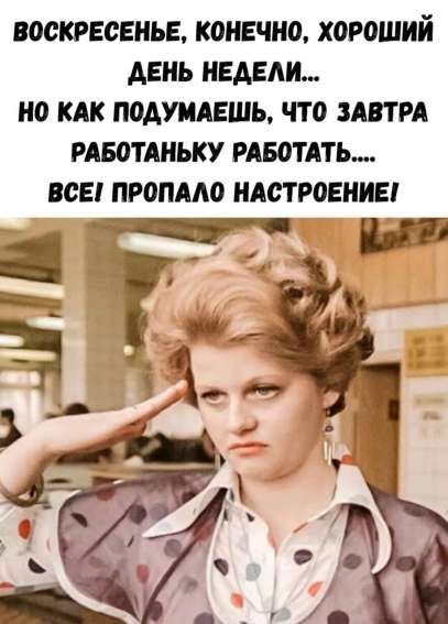 ВОСКРЕСЕНЬЕ, КОНЕЧНО, ХОРОШИЙ ДЕНЬ НЕДЕЛИ... НО КАК ПОДУМАЕШЬ, ЧТО ЗАВТРА РАБОТАНЬКУ РАБОТАТЬ.... ВСЕ! ПРОПАЛО НАСТРОЕНИЕ!