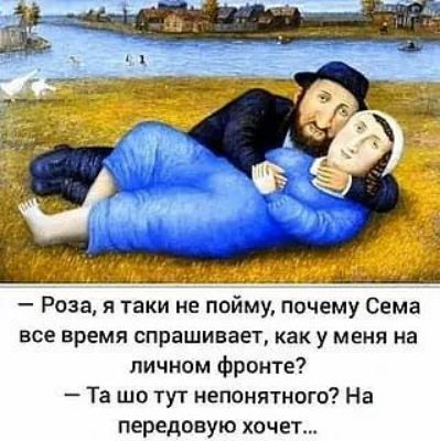 — Роза, я таки не пойму, почему Сема все время спрашивает, как у меня на личном фронте? — Та шо тут непонятного? На передовую хочет...