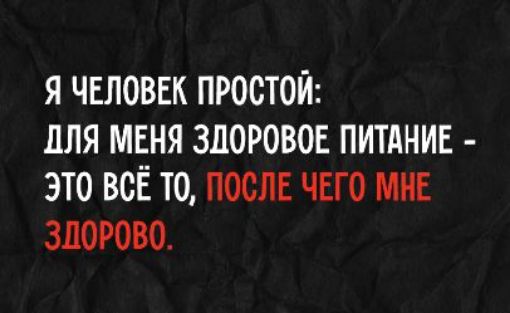 Я человек простой: для меня здоровое питание - это всё то, после чего мне здорово.