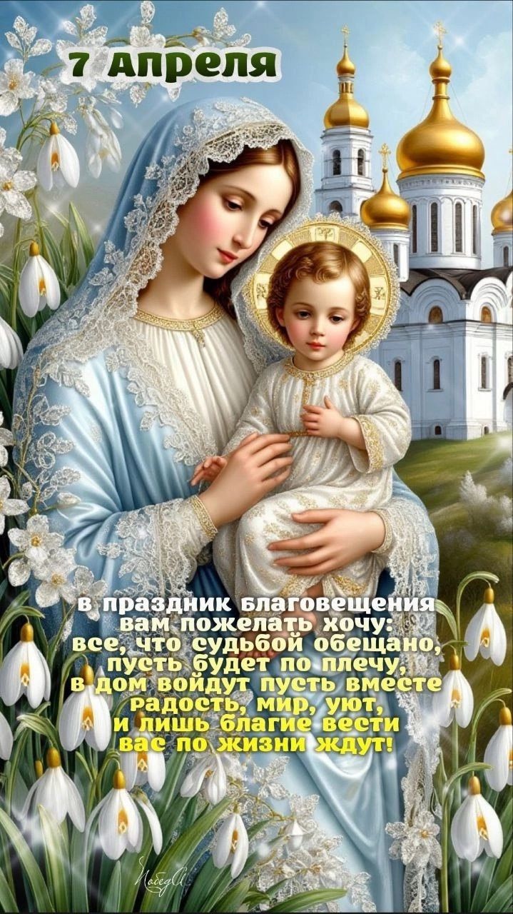 7 Апреля В праздник Благовещения вам пожелать хочу: все, что судьбой обещано, пусть будет по плечу, в дом войдут пусть вместе радость, мир, уют, и лишь благие вести вас по жизни ждут!