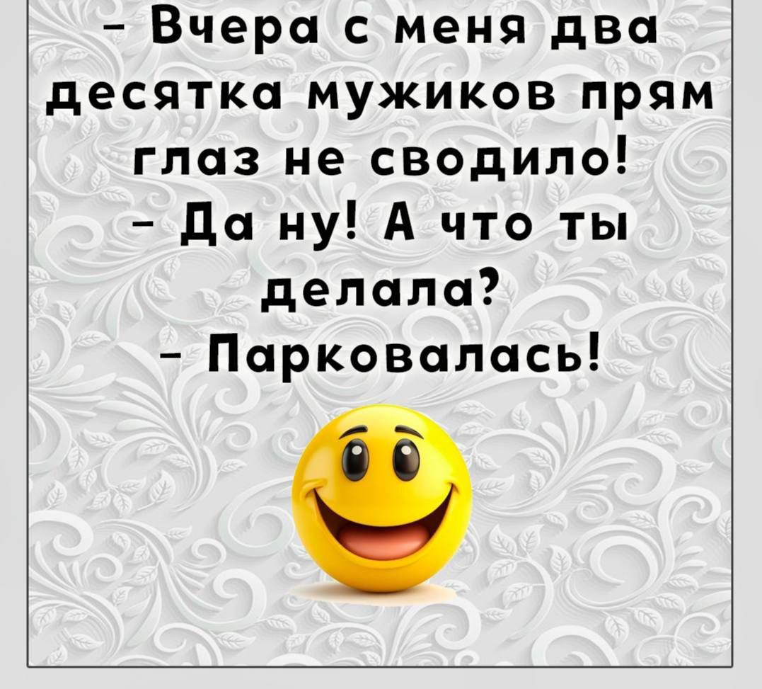 – Вчера с меня два десятка мужиков прям глаз не сводило!
– Да ну! А что ты делала?
– Парковалась!