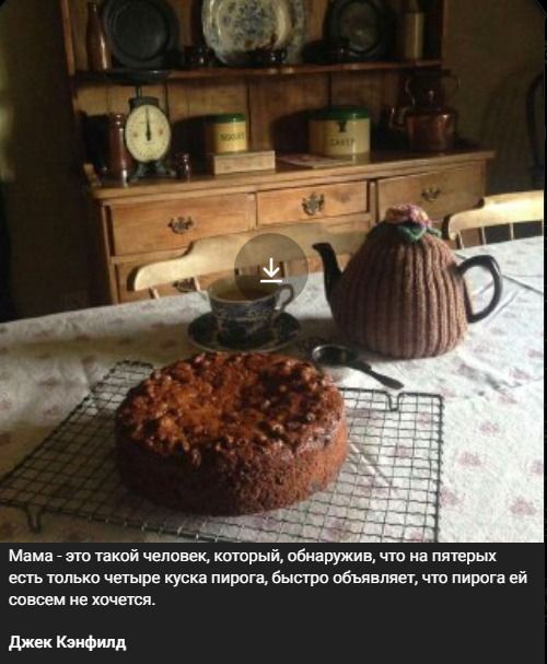 Мама - это такой человек, который, обнаружив, что на пятерых есть только четыре куска пирога, быстро объявляет, что пирога ей совсем не хочется. Джек Кэнфилд