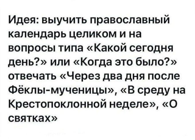 Идея: выучить православный календарь целиком и на вопросы типа «Какой сегодня день?» или «Когда это было?» отвечать «Через два дня после Фёклы-мученицы», «В среду на Крестопоклонной неделе», «О святках»