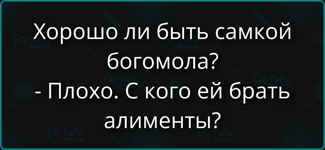 Хорошо ли быть самкой богомола? - Плохо. С кого ей брать алименты?