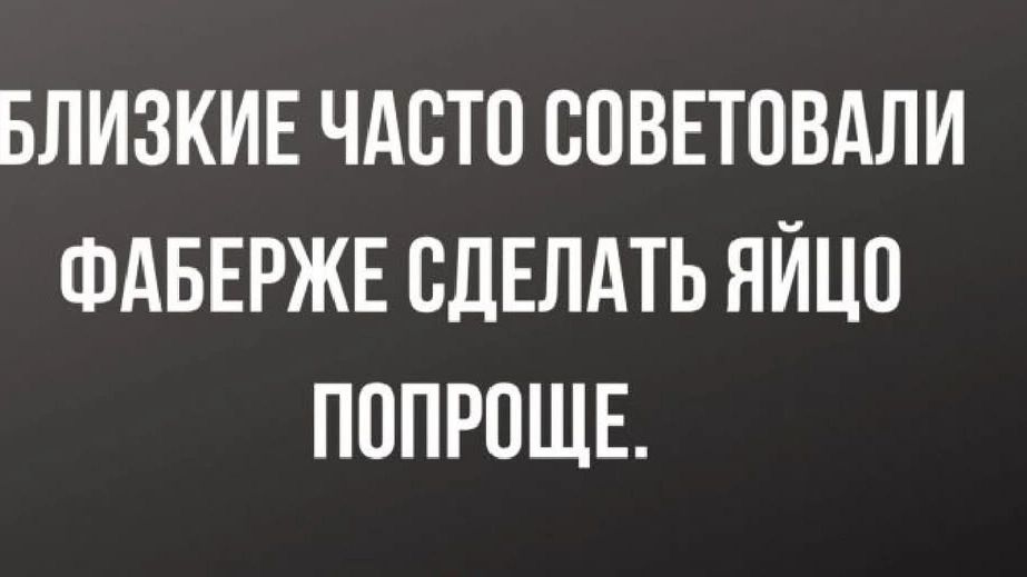БЛИЗКИЕ ЧАСТО СОВЕТОВАЛИ ФАБЕРЖЕ СДЕЛАТЬ ЯЙЦО ПОПРОЩЕ.