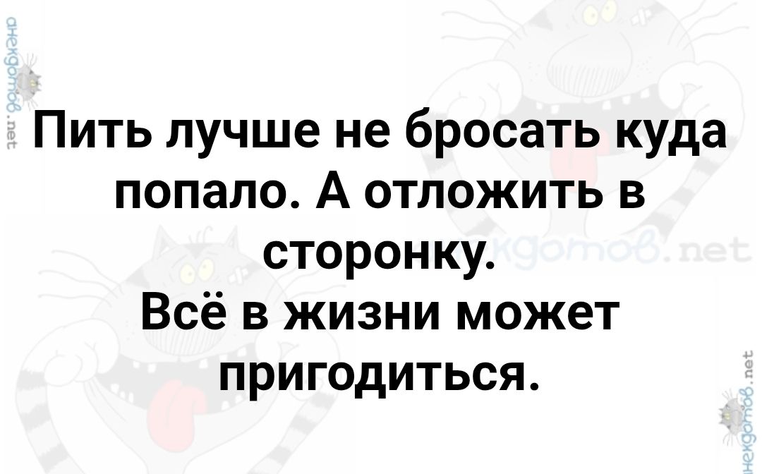 Пить лучше не бросать куда попало. А отложить в сторонку. Всё в жизни может пригодиться.