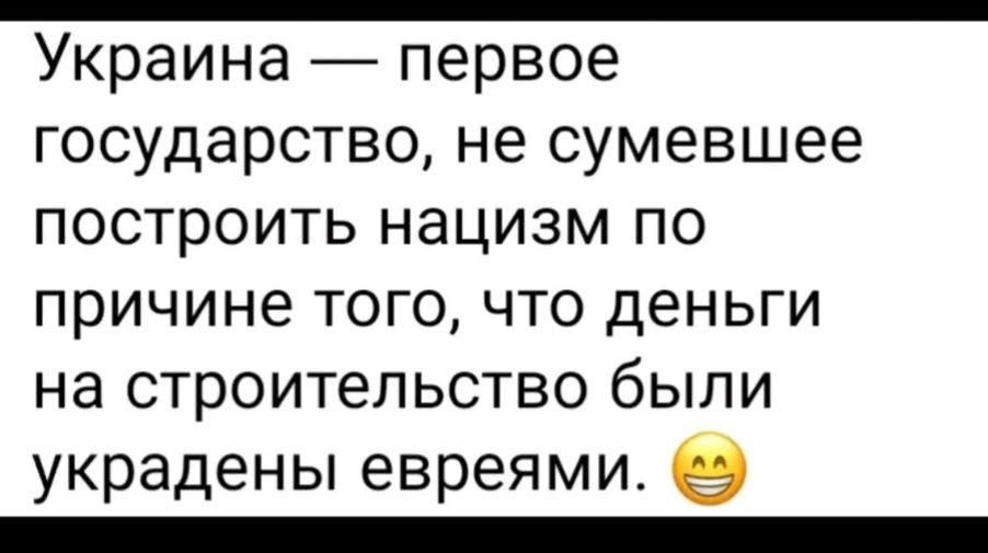 Украина — первое государство, не сумевшее построить нацизм по причине того, что деньги на строительство были украдены евреями. 😊
