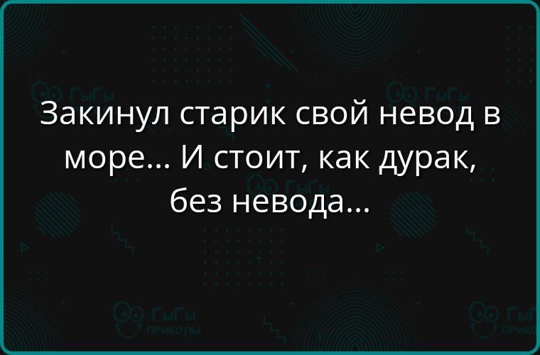 Закинул старик свой невод в море... И стоит, как дурак, без невода...