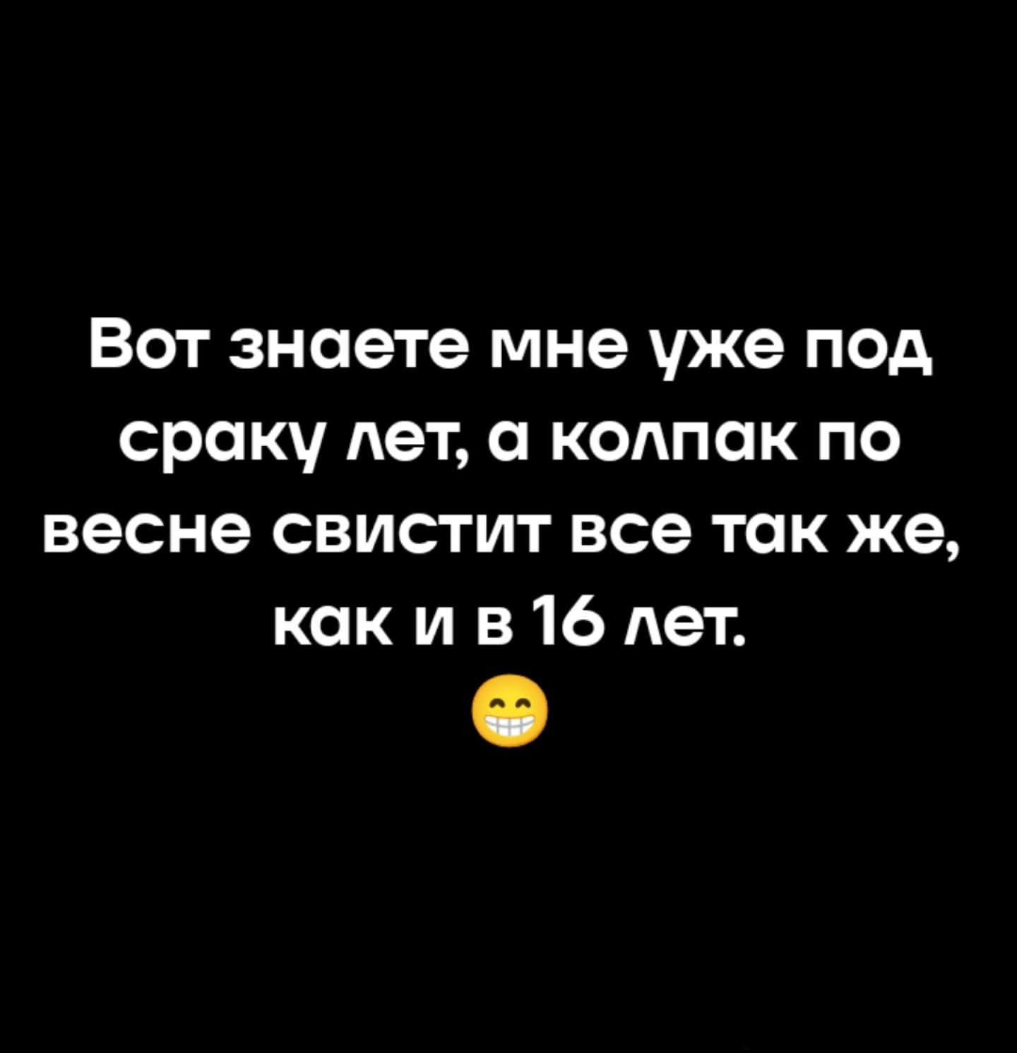 Вот знаете мне уже под сраку лет, а колпак по весне свистит все так же, как и в 16 лет. 😂