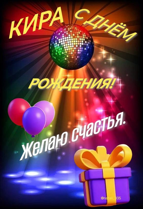 КИРА С ДНЁМ РОЖДЕНИЯ! Желаю счастья.