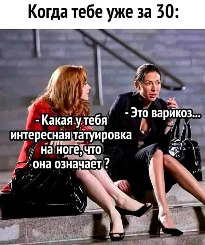 Когда тебе уже за 30: - Какая у тебя интересная татуировка на ноге, что она означает? - Это варикоз...
