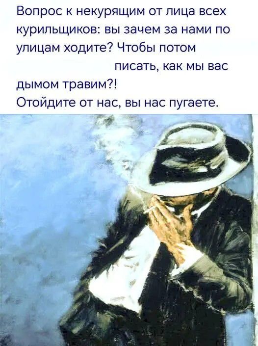 Вопрос к некурящим от лица всех курильщиков: вы зачем за нами по улицам ходите? Чтобы потом писать, как мы вас дымом травим?! Отойдите от нас, вы нас пугаете.