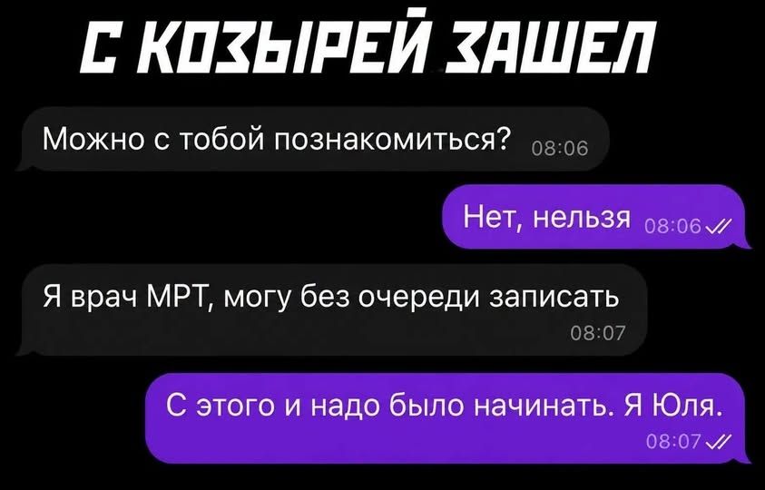 С козырей зашел. Можно с тобой познакомиться? Нет, нельзя. Я врач МРТ, могу без очереди записать. С этого и надо было начинать. Я Юля.