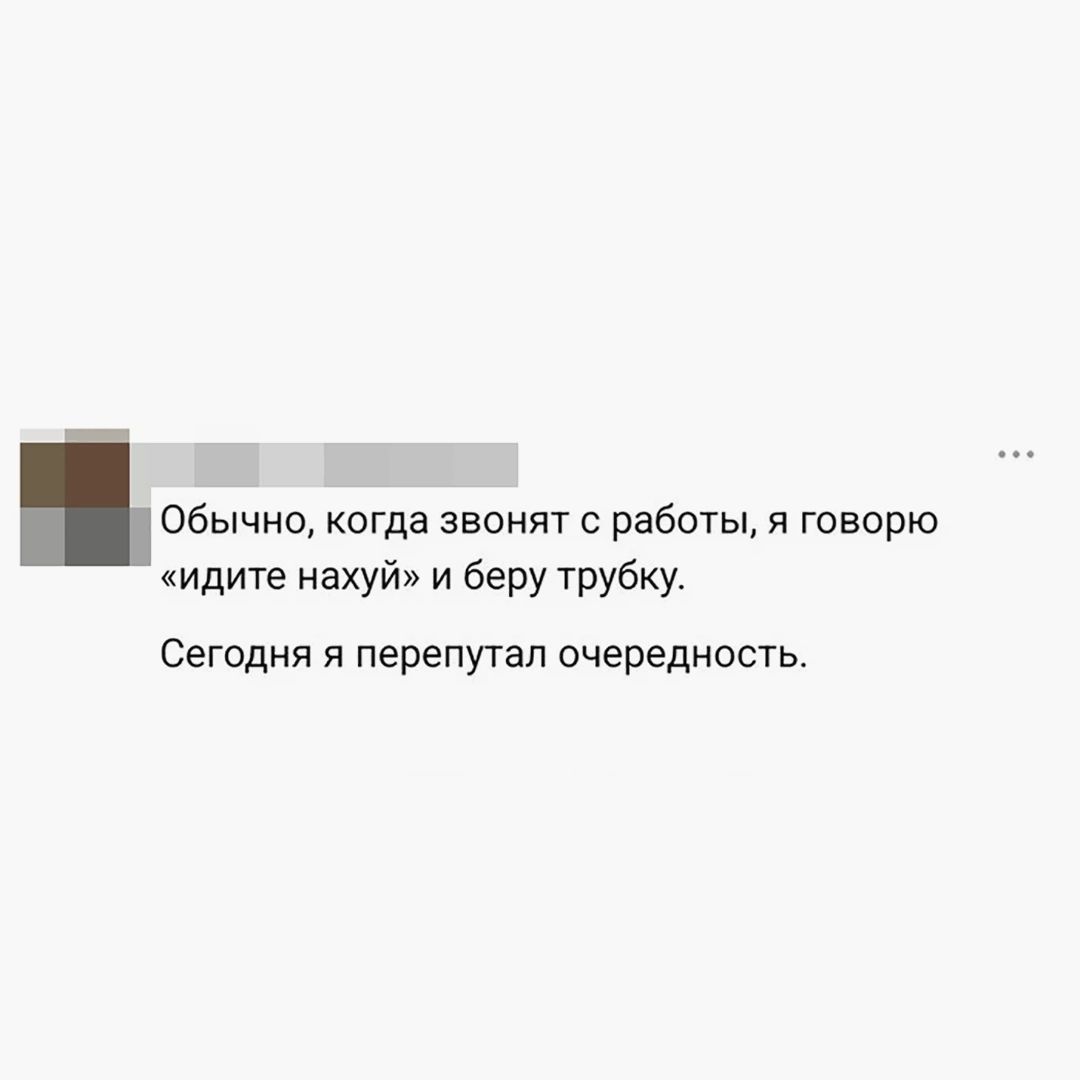 Обычно, когда звонят с работы, я говорю «идите нахуй» и беру трубку. Сегодня я перепутал очередность.