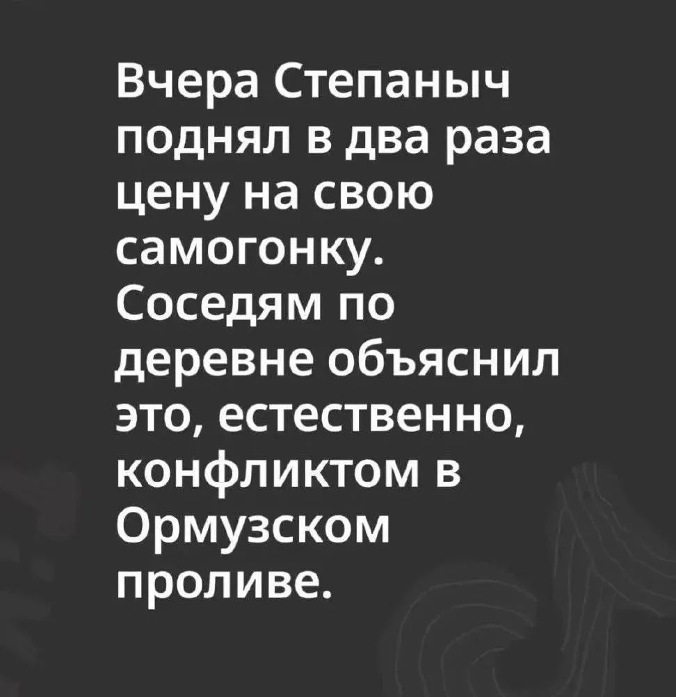 Вчера Степаныч поднял в два раза цену на свою самогонку. Соседям по деревне объяснил это, естественно, конфликтом в Ормузском проливе.