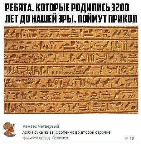 РЕБЯТА, КОТОРЫЕ РОДИЛИСЬ 3200 ЛЕТ ДО НАШЕЙ ЭРЫ, ПОЙМУТ ПРИКОЛ. Рамзес Четвертый: Ахаха сука жиза. Особенно во второй строчке. три часа назад Ответить.