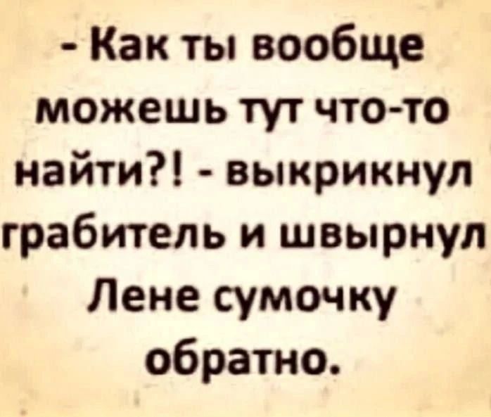 - Как ты вообще можешь тут что-то найти?! - выкрикнул грабитель и швырнул Лене сумочку обратно.