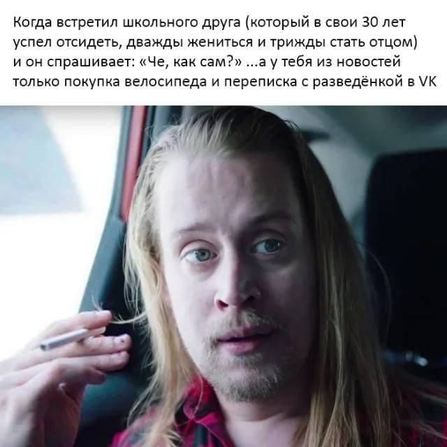 Когда встретил школьного друга (который в свои 30 лет успел отсидеть, дважды жениться и трижды стать отцом) и он спрашивает: «Че, как сам?» ...а у тебя из новостей только покупка велосипеда и переписка с разведёнкой в VK