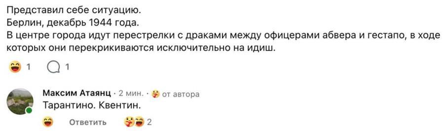Представил себе ситуацию. Берлин, декабрь 1944 года. В центре города идут перестрелки с драками между офицерами абвера и гестапо, в ходе которых они перекрикиваются исключительно на идиш. Максим Атаянц: Тарантино. Квентин.